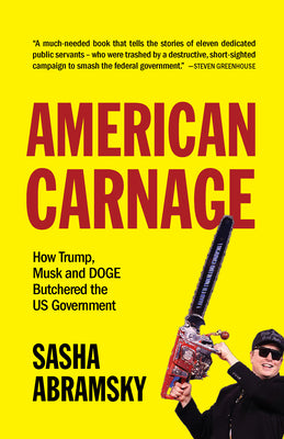 Cover Image for American Carnage: How Trump, Musk and Doge Butchered the Us Government -- Sasha Abramsky, Paperback