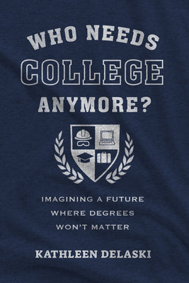 Cover Image for Who Needs College Anymore?: Imagining a Future Where Degrees Won't Matter -- Kathleen Delaski, Paperback