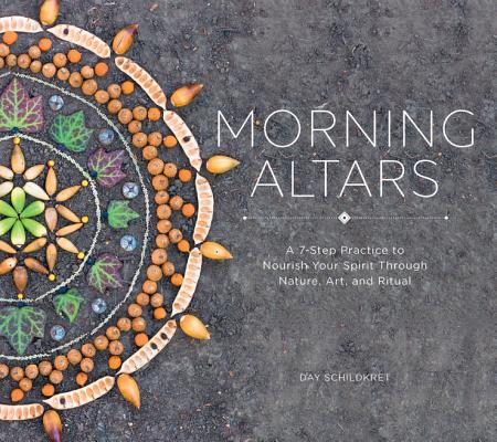 Cover Image for Morning Altars: A 7-Step Practice to Nourish Your Spirit Through Nature, Art, and Ritual -- Day Schildkret, Hardcover