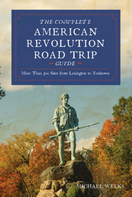 Cover Image for Complete American Revolution Road Trip Guide: More Than 500 Sites from Lexington to Yorktown -- Michael Weeks, Paperback