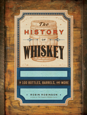 Cover Image for The History of Whiskey: In 100 Bottles, Barrels, and More -- Robin Robinson, Hardcover