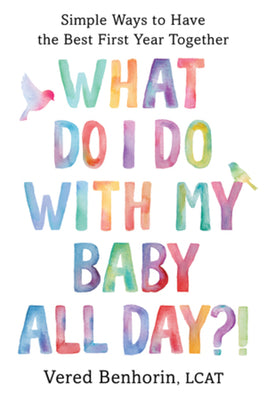 Cover Image for What Do I Do with My Baby All Day?!: Simple Ways to Have the Best First Year Together -- Vered Benhorin, Paperback