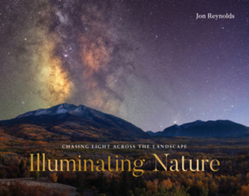 Cover Image for Illuminating Nature: Chasing Light Across the Landscape -- Jon Reynolds, Hardcover