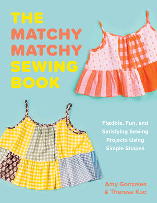 Cover Image for The Matchy Matchy Sewing Book: Flexible, Fun, and Satisfying Sewing Projects Using Simple Shapes -- Amy Gonzales, Paperback