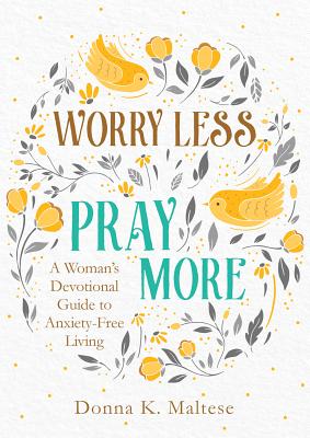 Worry Less, Pray More: A Woman's Devotional Guide to Anxiety-Free Living -- Donna K. Maltese, Paperback