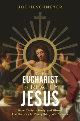 Cover Image for Eucharist Is Really Jesus: How Christ's Body and Blood Are the Key to Everything We Believe -- Joe Heschmeyer, Paperback