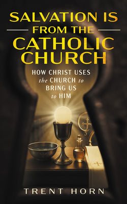 Cover Image for Salvation Is from the Catholic Church: How Christ Uses the Church to Bring Us to Him -- Trent Horn, Paperback