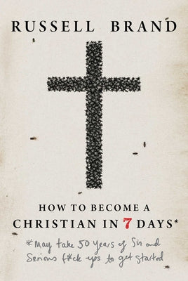 Cover Image for How to Become a Christian in Seven Days*: *May Take 50 Years of Sin and Serious F*ck Ups to Get Started -- Russell Brand, Hardcover