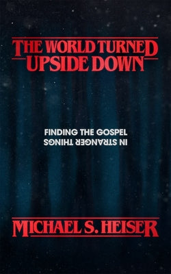 Cover Image for The World Turned Upside Down: Finding the Gospel in Stranger Things -- Michael S. Heiser, Paperback