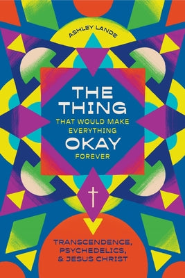 Cover Image for The Thing That Would Make Everything Okay Forever: Transcendence, Psychedelics, and Jesus Christ -- Ashley Lande, Paperback
