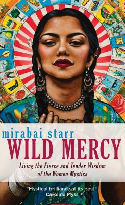 Cover Image for Wild Mercy: Living the Fierce and Tender Wisdom of the Women Mystics -- Mirabai Starr, Paperback