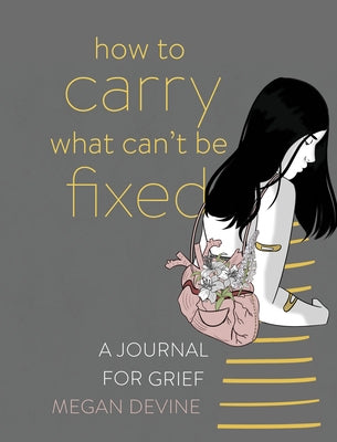 Cover Image for How to Carry What Can't Be Fixed: A Journal for Grief -- Megan Devine, Paperback
