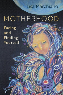 Cover Image for Motherhood: Facing and Finding Yourself -- Lisa Marchiano, Paperback