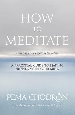 Cover Image for How to Meditate: A Practical Guide to Making Friends with Your Mind -- Pema Chödrön, Paperback