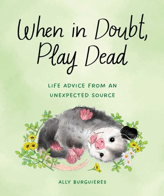 Cover Image for When in Doubt, Play Dead: Life Advice from an Unexpected Source -- Ally Burguieres, Hardcover