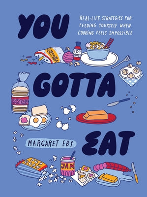 Cover Image for You Gotta Eat: Real-Life Strategies for Feeding Yourself When Cooking Feels Impossible -- Margaret Eby, Hardcover