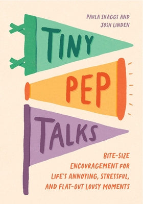 Cover Image for Tiny Pep Talks: Bite-Size Encouragement for Life's Annoying, Stressful, and Flat-Out Lousy Moments -- Paula Skaggs, Hardcover
