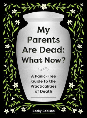 Cover Image for My Parents Are Dead: What Now?: A Panic-Free Guide to the Practicalities of Death -- Becky Robison, Paperback