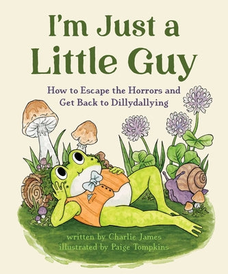 Cover Image for I'm Just a Little Guy: How to Escape the Horrors and Get Back to Dillydallying -- Charlie James, Hardcover