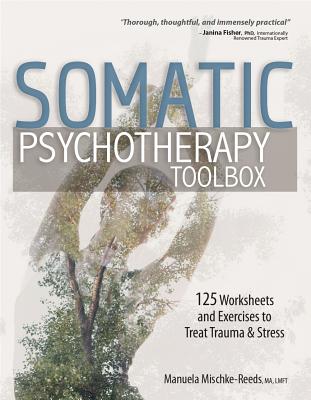 Cover Image for Somatic Psychotherapy Toolbox: 125 Worksheets and Exercises to Treat Trauma & Stress -- Manuela Mischke-Reeds, Paperback