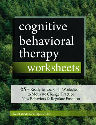Cover Image for Cognitive Behavioral Therapy Worksheets: 65+ Ready-To-Use CBT Worksheets to Motivate Change, Practice New Behaviors & Regulate Emotion -- Lawrence E. Shapiro, Paperback