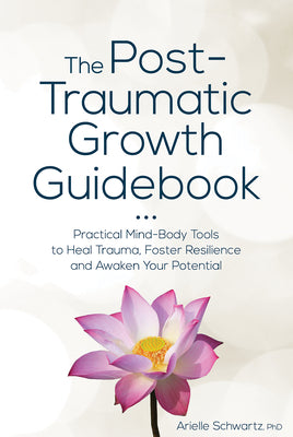 Cover Image for The Post-Traumatic Growth Guidebook: Practical Mind-Body Tools to Heal Trauma, Foster Resilience and Awaken Your Potential -- Arielle Schwartz, Paperback