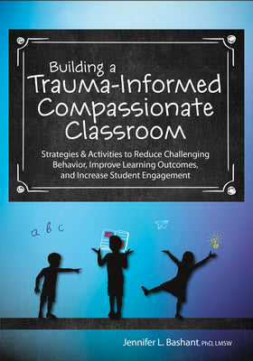 Cover Image for Building a Trauma-Informed, Compassionate Classroom: Strategies & Activities to Reduce Challenging Behavior, Improve Learning Outcomes, and Increase S -- Jennifer L. Bashant, Paperback
