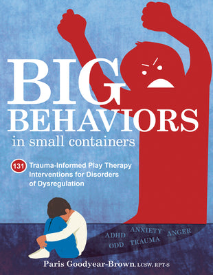 Cover Image for Big Behaviors in Small Containers: 131 Trauma-Informed Play Therapy Interventions for Disorders of Dysregulation -- Paris Goodyear Brown, Paperback
