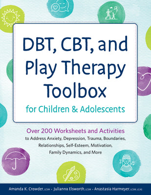 Cover Image for Dbt, Cbt, and Play Therapy Toolbox for Children and Adolescents: Over 200 Worksheets and Activities to Address Anxiety, Depression, Trauma, Boundaries -- Amanda K. Crowder, Paperback