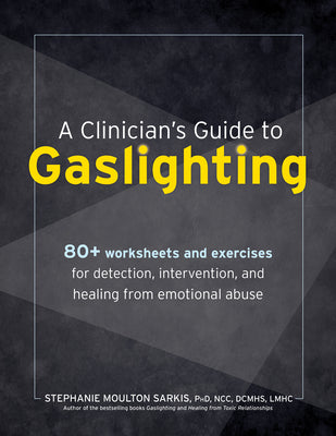 Cover Image for A Clinician's Guide to Gaslighting: 80+ Worksheets and Exercises for Detection, Intervention, and Healing from Emotional Abuse -- Stephanie Moulton Sarkis, Paperback