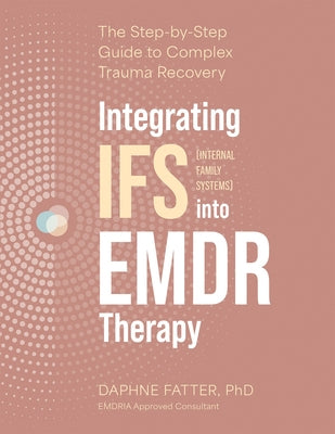 Cover Image for Integrating IFS (Internal Family Systems) Into EMDR Therapy: The Step-By-Step Guide to Complex Trauma Recovery -- Daphne Fatter, Paperback