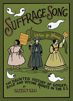 Cover Image for Suffrage Song: The Haunted History of Gender, Race and Voting Rights in the U.S. -- Caitlin Cass, Hardcover