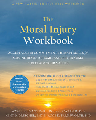 Cover Image for The Moral Injury Workbook: Acceptance and Commitment Therapy Skills for Moving Beyond Shame, Anger, and Trauma to Reclaim Your Values -- Wyatt R. Evans, Paperback