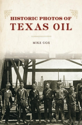 Cover Image for Historic Photos of Texas Oil -- Mike Cox, Hardcover