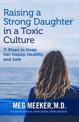Cover Image for Raising a Strong Daughter in a Toxic Culture: 11 Steps to Keep Her Happy, Healthy, and Safe -- Meg Meeker, Paperback