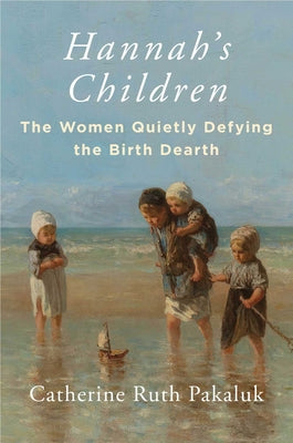Cover Image for Hannah's Children: The Women Quietly Defying the Birth Dearth -- Catherine Pakaluk, Hardcover