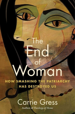 Cover Image for The End of Woman: How Smashing the Patriarchy Has Destroyed Us -- Carrie Gress, Paperback