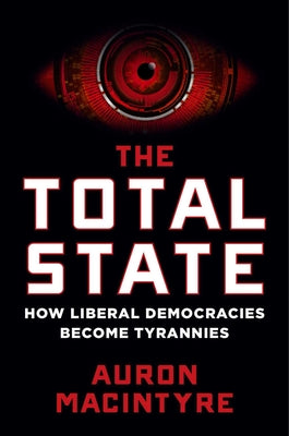 Cover Image for The Total State: How Liberal Democracies Become Tyrannies -- Auron MacIntyre, Hardcover