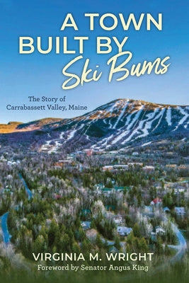 Cover Image for A Town Built by Ski Bums: The Story of Carrabassett Valley, Maine -- Virginia M. Wright, Hardcover