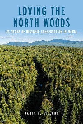 Cover Image for Loving the North Woods: 25 Years of Historic Conservation in Maine -- Karin R. Tilberg, Paperback