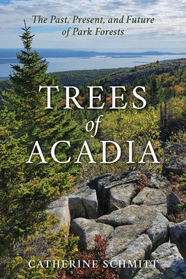 Cover Image for Trees of Acadia: The Past, Present, and Future of Park Forests -- Catherine Schmitt, Paperback