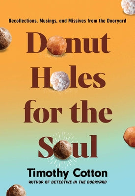 Cover Image for Donut Holes for the Soul: Recollections, Musings, and Missives from the Dooryard -- Timothy Cotton, Hardcover
