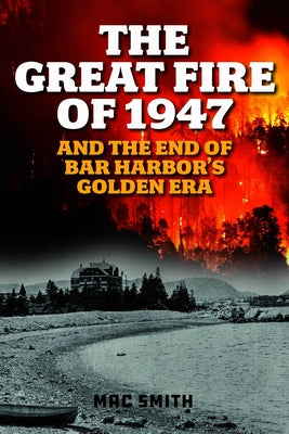 Cover Image for Great Fire of 1947: And the End of Bar Harbor's Golden Era -- Mac Smith, Paperback