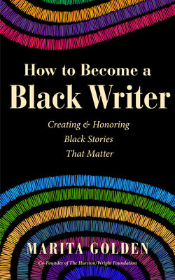Cover Image for How to Become a Black Writer: Creating and Honoring Black Stories That Matter (the Power of Black Stories, Inspiration for Black Storytellers) -- Marita Golden, Paperback