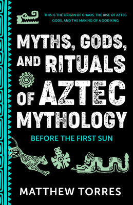 Cover Image for Myths, Gods, and Rituals of Aztec Mythology: Before the First Sun (Aztec Gods, Creation Mythology) -- Matthew Torres, Paperback