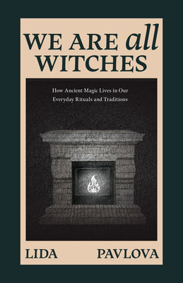 Cover Image for We Are All Witches: How Ancient Magic Lives in Our Everyday Rituals and Traditions (Witchcraft in Everyday Life, Modern Witchcraft) -- Lida Pavlova, Paperback