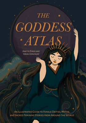 Cover Image for The Goddess Atlas: An Illustrated Guide to Female Deities, Myths, and Sacred Feminine Stories from Around the World (Goddess Mythology, Divine Feminin -- Anette Pirso, Hardcover