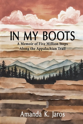 Cover Image for In My Boots: A Memoir of Five Million Steps Along the Appalachian Trail -- Amanda K. Jaros, Paperback