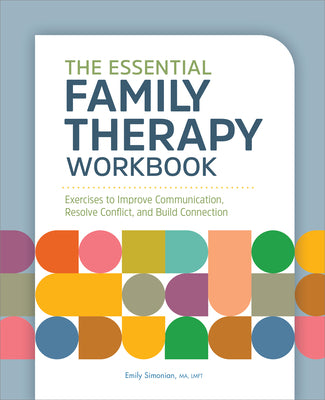 Cover Image for The Essential Family Therapy Workbook: Exercises to Improve Communication, Resolve Conflict, and Build Connection -- Emily Simonian, Paperback