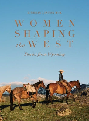 Cover Image for Women Shaping the West: Stories from Wyoming -- Lindsay Linton Buk, Hardcover